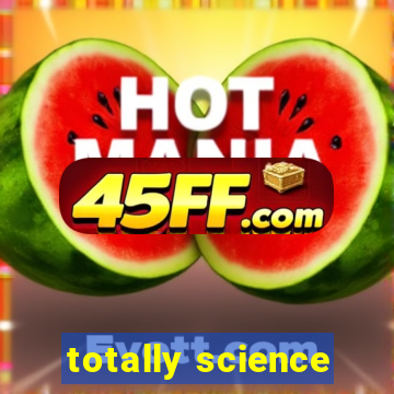 totally science